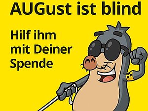 Spendenaufruf der Hilfsgemeinschaft der Blinden und Sehschwachen Österreichs Auf einem gelben Hintergrund sieht man das Maskottchen der Hilfsgemeinschaft, den Maulwurf AUGust, mit einem Langstock. Darüber steht: AUGust ist blind! Hilf ihm mit Deiner Spende